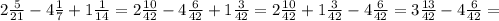 2 \frac{5}{21} - 4 \frac{1}{7} + 1 \frac{1}{14} =2 \frac{10}{42} - 4 \frac{6}{42} + 1 \frac{3}{42} =2 \frac{10}{42} + 1 \frac{3}{42} - 4 \frac{6}{42}=3 \frac{13}{42} -4 \frac{6}{42}=