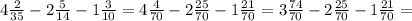 4 \frac{2}{35} - 2 \frac{5}{14} - 1 \frac{3}{10} =4 \frac{4}{70} - 2 \frac{25}{70} - 1 \frac{21}{70} =3 \frac{74}{70} - 2 \frac{25}{70} - 1 \frac{21}{70} =
