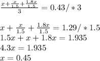 \frac{x+ \frac{x}{1.5} + \frac{1.8x}{1.5} }{3} =0.43/*3 \\ \\ x+ \frac{x}{1.5} + \frac{1.8x}{1.5} =1.29/*1.5 \\ 1.5x+x+1.8x=1.935 \\ 4.3x=1.935\\x=0.45