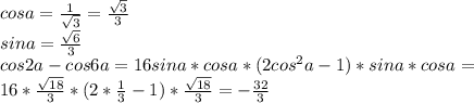 cosa=\frac{1}{\sqrt{3}}=\frac{\sqrt{3}}{3}\\&#10;sina=\frac{\sqrt{6}}{{3}}\\&#10; cos2a-cos6a=16sina*cosa*(2cos^2a-1)*sina*cosa=\\&#10; 16*\frac{\sqrt{18}}{3}*(2*\frac{1}{3}-1)*\frac{\sqrt{18}}{3}= -\frac{32}{3}&#10;&#10;