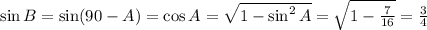 \sin B=\sin (90-A)=\cos A= \sqrt{1-\sin^2 A} = \sqrt{1- \frac{7}{16} }= \frac{3}{4}