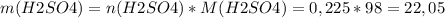 m(H2SO4)=n(H2SO4)*M(H2SO4)=0,225*98=22,05