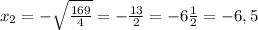 x_{2} =- \sqrt{ \frac{169}{4} } = -\frac{13}{2} =-6 \frac{1}{2} =-6,5