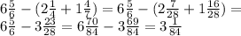 6 \frac{5}{6} -(2 \frac{1}{4} +1 \frac{4}{7} )=6 \frac{5}{6} -(2 \frac{7}{28} +1 \frac{16}{28} )= \\ &#10;6 \frac{5}{6} -3 \frac{23}{28}= 6 \frac{70}{84} -3 \frac{69}{84}= 3 \frac{1}{84} \\