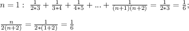 n=1: \ \frac{1}{2*3} +\frac{1}{3*4} +\frac{1}{4*5}+...+\frac{1}{(n+1)(n+2)} =\frac{1}{2*3} =\frac{1}{6}; \\ \\ \frac{n}{2(n+2)}=\frac{1}{2*(1+2)}=\frac{1}{6}