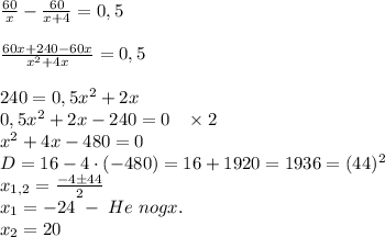 \frac{60}x-\frac{60}{x+4}=0,5\\\\\frac{60x+240-60x}{x^2+4x}=0,5\\\\240=0,5x^2+2x\\0,5x^2+2x-240=0\;\;\;\times2\\x^2+4x-480=0\\D=16-4\cdot(-480)=16+1920=1936=(44)^2\\x_{1,2}=\frac{-4\pm44}2\\x_1=-24\;-\;He\;nogx.\\x_2=20