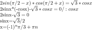 2sin( \pi /2-x)*cos( \pi /2+x)= \sqrt{3}*cosx&#10;&#10;2sinx*(-cosx)-\sqrt{3}*cosx=0/:cosx&#10;&#10;2sinx-\sqrt{3}=0&#10;&#10;sinx=\sqrt{3}/2&#10;&#10;x=(-1)^{n} \pi /3+ \pi n