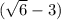 ( \sqrt{6}-3)