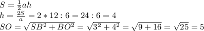 S= \frac{1}{2} ah \\ h= \frac{2S}{a} =2*12:6=24:6=4 \\ SO= \sqrt{SB^2+BO^2} = \sqrt{3^2+4^2} = \sqrt{9+16} = \sqrt{25} =5