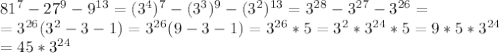81^{7}-27^{9}-9^{13}=(3^{4})^{7}-(3^{3})^{9}-(3^{2})^{13}=3^{28}-3^{27}-3^{26}= \\ =3^{26}(3^{2}-3-1)=3^{26}(9-3-1)=3^{26}*5=3^{2}*3^{24}*5=9*5*3^{24} \\ =45*3^{24}