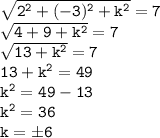 \tt \sqrt{2^2+(-3)^2+k^2}=7\\ \sqrt{4+9+k^2}=7\\\sqrt{13+k^2}=7\\13+k^2=49\\k^2=49-13\\k^2=36\\k=\pm6