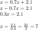 x=0.7x+2.1\\ x-0.7x=2.1\\0.3x=2.1 \\ \\ x=\frac{2.1}{0.3}=\frac{21}{3}=7