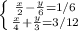 \left \{ {{ \frac{x}{2}- \frac{y}{6} =1/6} \atop { \frac{x}{4} + \frac{y}{3} =3}/12} \right.