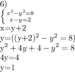 6)&#10;&#10; \left \{ {{x^{2}-y^{2}=8} \atop {x-y=2}} \right.&#10;&#10;x=y+2&#10;&#10;y=((y+2)^{2}-y^{2}=8)&#10;&#10;y^{2}+4y+4-y^{2}=8&#10;&#10;4y=4&#10;&#10;y=1