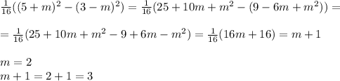 \frac{1}{16}((5+m)^2-(3-m)^2)= \frac{1}{16}(25+10m+m^2-(9-6m+m^2))=\\\\= \frac{1}{16}(25+10m+m^2-9+6m-m^2)= \frac{1}{16}( 16m+16)=m+1\\\\m=2\\m+1=2+1=3