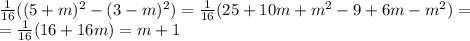 \frac{1}{16}((5+m)^2-(3-m)^2)= \frac{1}{16}( 25+10m+m^2-9+6m-m^2)=\\= \frac{1}{16}(16+16m)=m+1