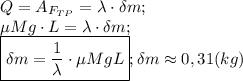 Q=A_{F_{TP}}=\lambda\cdot \delta m;\\ \mu M g\cdot L=\lambda\cdot \delta m;\\\boxed{\delta m =\frac {1}{\lambda}\cdot \mu MgL};\delta m\approx 0,31 (kg)