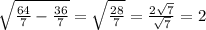 \sqrt{\frac{64}{7}-\frac{36}{7}}=\sqrt{\frac{28}{7}}=\frac{2\sqrt{7}}{\sqrt{7}}=2