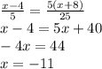 \frac{x-4}{5}= \frac{5(x+8)}{25} \\ x-4=5x+40 \\ -4x=44 \\ x=-11