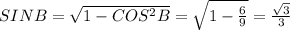 SIN B= \sqrt{1- COS^{2} B} = \sqrt{1- \frac{6}{9} } = \frac{ \sqrt{3} }{3}