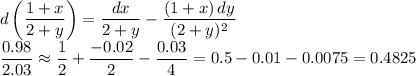 d\left(\dfrac{1+x}{2+y}\right)=\dfrac{dx}{2+y}-\dfrac{(1+x)\,dy}{(2+y)^2}\\&#10;\dfrac{0.98}{2.03}\approx\dfrac12+\dfrac{-0.02}{2}-\dfrac{0.03}{4}=0.5-0.01-0.0075=0.4825