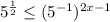 5^{\frac{1}{2}}\leq(5^{-1})^{2x-1}