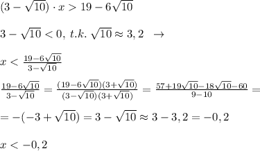 (3-\sqrt{10})\cdot x19-6\sqrt{10}\\\\3-\sqrt{10}<0,\; t.k.\; \sqrt{10}\approx 3,2\; \; \to \\\\x<\frac{19-6\sqrt{10}}{3-\sqrt{10}}\\\\\frac{19-6\sqrt{10}}{3-\sqrt{10}}=\frac{(19-6\sqrt{10})(3+\sqrt{10})}{(3-\sqrt{10})(3+\sqrt{10})}=\frac{57+19\sqrt{10}-18\sqrt{10}-60}{9-10}=\\\\=-(-3+\sqrt{10})=3-\sqrt{10}\approx 3-3,2=-0,2\\\\x<-0,2