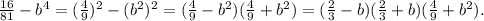 \frac{16}{81} -b^{4} =( \frac{4}{9} )^{2} -(b^{2})^{2} =(\frac{4}{9} -b^{2} ) (\frac{4}{9} +b^{2} ) = (\frac{2}{3} -b)(\frac{2}{3} +b)(\frac{4}{9} +b^{2} ) .