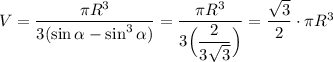 V =\dfrac{\pi R^3}{3(\sin\alpha-\sin^3\alpha)}=\dfrac{\pi R^3}{3\Big(\dfrac2{3\sqrt3}\Big)}=\dfrac{\sqrt3}2\cdot \pi R^3