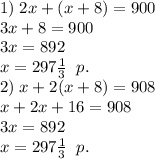 1)\;2x+(x+8)=900\\3x+8=900\\3x = 892\\x=297\frac13\;\;p.\\2)\;x+2(x+8)=908\\x+2x+16=908\\3x=892\\x=297\frac13\;\;p.