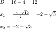 D=16-4=12\\\\x_1=\frac{-4-\sqrt12}{2}=-2-\sqrt3\\\\x_2=-2+\sqrt3