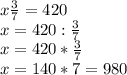 x \frac{3}{7} =420\\&#10;x=420: \frac{3}{7} \\ &#10;x=420* \frac{3}{7} \\&#10;x=140*7=980