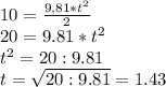 10= \frac{9,81*t^2}{2} \\ 20=9.81*t^2 \\ t^2=20:9.81 \\ t= \sqrt{20:9.81}=1.43