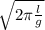 \sqrt{2 \pi \frac{l}{g} }