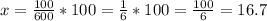 x= \frac{100}{600} *100= \frac{1}{6} *100= \frac{100}{6} =16.7