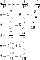 \displaystyle 3\frac{5}{16}+(d-1\frac{7}{16})=9\frac{1}{16}\\\\d-1\frac{7}{16}=9\frac{1}{16}-3\frac{5}{16}\\\\d-1\frac{7}{16}=5\frac{17}{16}-\frac{5}{16}\\\\d-1\frac{7}{16}=5\frac{12}{16}\\\\d=5\frac{12}{16}+1\frac{7}{16}\\\\d=6\frac{19}{16}=7\frac{3}{16}