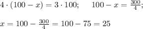 4 \cdot (100-x) =3 \cdot 100; \ \ \ \ 100-x=\frac{300}{4}; \\ \\ x =100-\frac{300}{4}=100-75=25