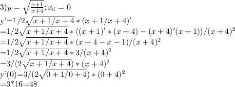 3)y=\sqrt{\frac{x+1}{x+4}}; x_{0}=0&#10;&#10;y'=1/2\sqrt{x+1/x+4}*(x+1/x+4)'&#10;&#10;=1/2\sqrt{x+1/x+4}*((x+1)'*(x+4)-(x+4)'(x+1))/(x+4)^{2}&#10;&#10;=1/2\sqrt{x+1/x+4}*(x+4-x-1)/(x+4)^{2}&#10;&#10;=1/2\sqrt{x+1/x+4}*3/(x+4)^{2}&#10;&#10;=3/(2\sqrt{x+1/x+4})*(x+4)^{2}&#10;&#10;y'(0)=3/(2\sqrt{0+1/0+4})*(0+4)^{2}&#10;&#10;=3*16=48