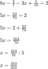 8x- \frac{3}{7} -3x+ \frac{1}{10} =2 \\ \\ 5x- \frac{23}{70} =2 \\ \\ 5x=2+ \frac{23}{70 } \\ \\ 5x= \frac{163} {70} \\ \\ x= \frac{163}{70} :5 \\ \\ x= \frac{163}{350}