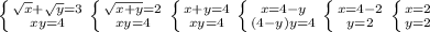 \left \{ {{ \sqrt{x} + \sqrt{y}=3} \atop {xy=4}} \right. \left \{ {{ \sqrt{x+y} =2} \atop { xy=4}} \right. \left \{ {{x+y=4} \atop {xy=4}} \right. \left \{ {{x=4-y} \atop {(4-y)y=4}} \right. \left \{ {{x=4-2} \atop {y=2}} \right. \left \{ {{x=2} \atop {y=2}} \right.