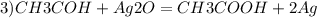 \\ 3) CH3COH + Ag2O = CH3COOH + 2 Ag