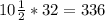 10 \frac{1}{2} *32=336