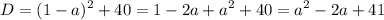 \displaystyle D=(1-a)^2+40=1-2a+a^2+40=a^2-2a+41