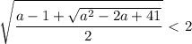 \displaystyle \sqrt{ \frac{a-1+ \sqrt{a^2-2a+41}}{2}}\ \textless \ 2