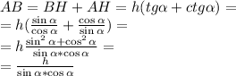 AB=BH+AH=h(tg \alpha+ctg\alpha)=\\&#10;=h(\frac{\sin\alpha}{\cos\alpha}+\frac{\cos\alpha}{\sin\alpha})=\\&#10;=h\frac{\sin^2\alpha+\cos^2\alpha}{\sin\alpha*\cos\alpha}=\\&#10;=\frac{h}{\sin\alpha*\cos\alpha}