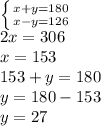 \left \{ {{x+y=180} \atop {x-y=126}} \right. \\&#10;2x = 306 \\&#10;x = 153 \\&#10;153+y=180 \\&#10;y=180-153 \\&#10;y=27