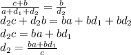 \frac{c+b}{a+d_1+d_2}= \frac{b}{d_2} \\ d_2c+d_2b=ba+bd_1+bd_2 \\ &#10;d_2c=ba+bd_1 \\ d_2= \frac{ba+bd_1 }{c}