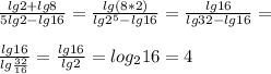 \frac{lg2+lg8}{5lg2-lg16} = \frac{lg(8*2)}{lg 2^{5}-lg16} = \frac{lg16}{lg32-lg16} = \\ \\ \frac{lg16}{lg \frac{32}{16}} = \frac{lg16}{lg2} = log_{2} 16=4