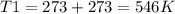 T1=273+273=546K