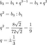 \displaystyle b_3=b_1*q^{3-1}=b_1*q^2\\\\q^2=b_3:b_1\\\\q^2= \frac{8 \sqrt{2} }{72 \sqrt{2}}= \frac{1}{9}\\\\q=\pm \frac{1}{3} &#10;